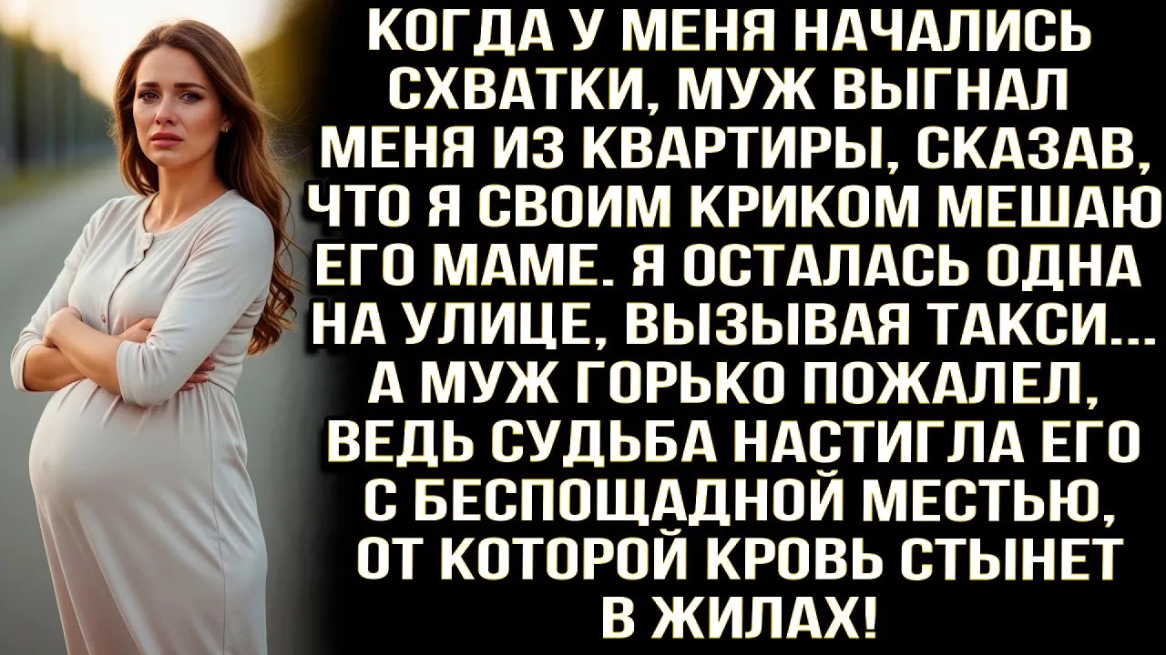 Когда у меня начались схватки, муж выгнал меня из квартиры сказав, что я своим криком мешаю его маме