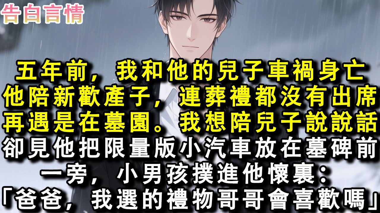 五年前，我和他的兒子車禍身亡。他陪新歡產子，連葬禮都沒有出席。再遇見，是在墓園。我想陪兒子說說話。卻見他把限量版小汽車放在墓碑前。一旁，小男孩撲進他懷裏：「爸爸，我選的禮物，哥哥會喜歡嗎？」#小說