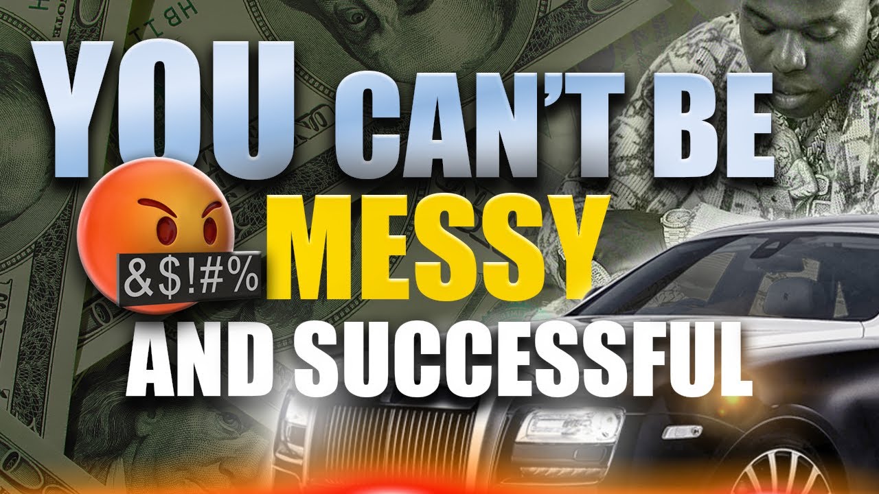 You Can't Be Messy and Succesful