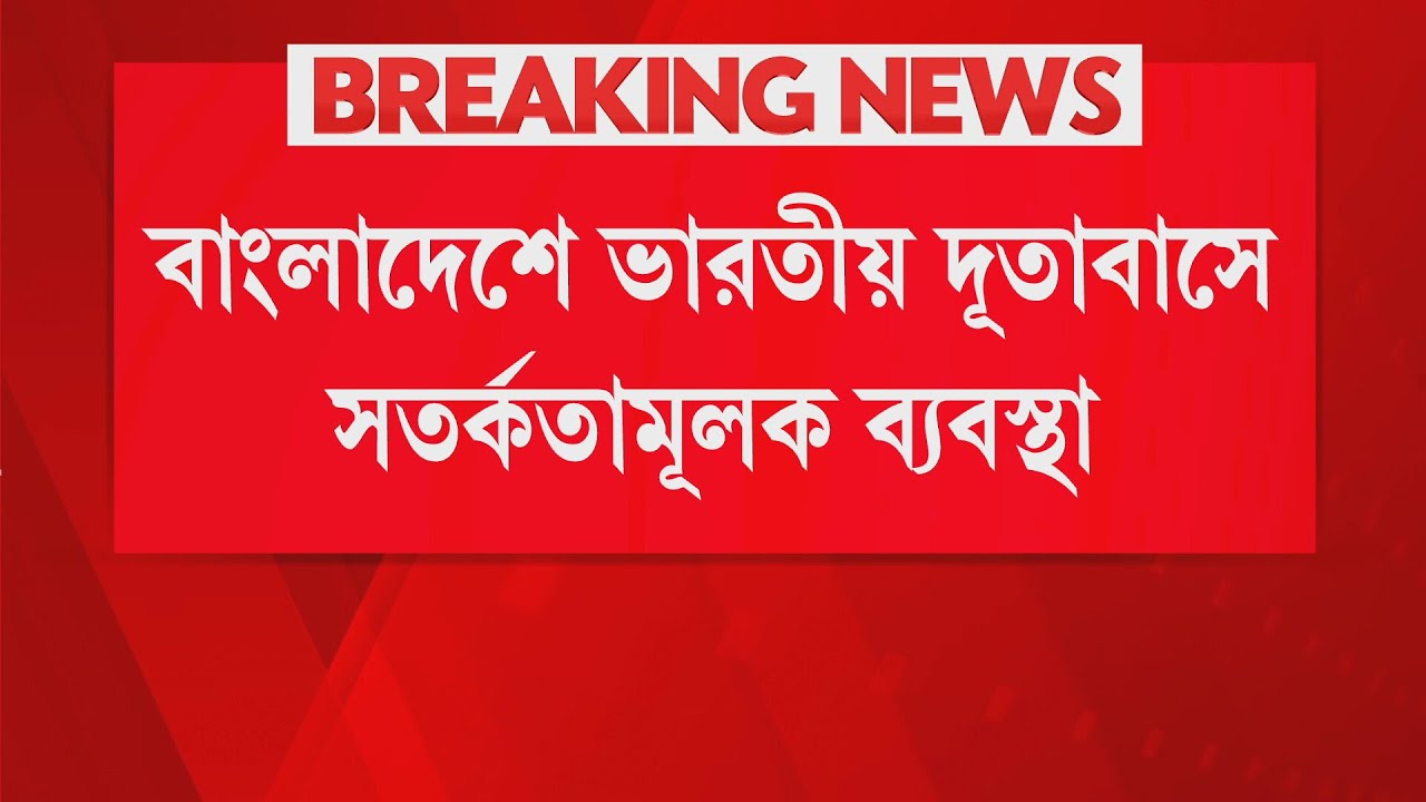 LIVE| বাংলাদেশে ভারতীয় দূতাবাসে সতর্কতামূলক ব‍্যবস্থা। দূতাবাসের কর্মীদের পরিবারকে ফেরার নির্দেশ