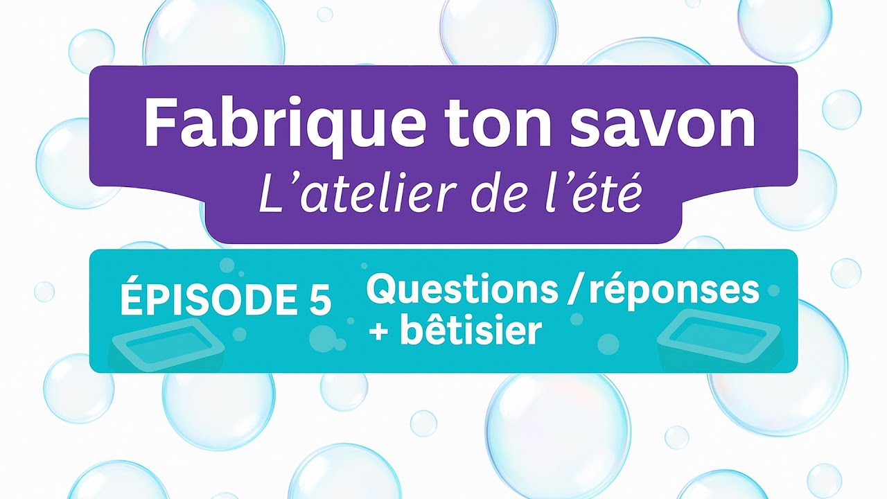 Fabrique ton savon – L’atelier de l’été Épisode 5 – Questions/réponses et Bêtisier