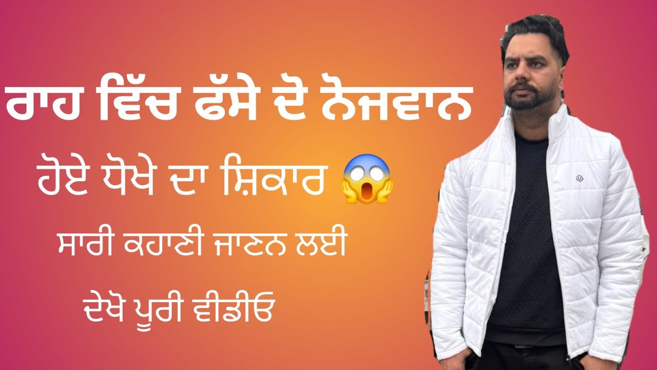 ਰਾਹ ਵਿੱਚ ਫੱਸੇ ਦੋ ਨੋਜਵਾਨਾਂ ਦੀ ਕਹਾਣੀ, ਹੋਏ ਧੋਖੇ ਦਾ ਸ਼ਿਕਾਰ 😱