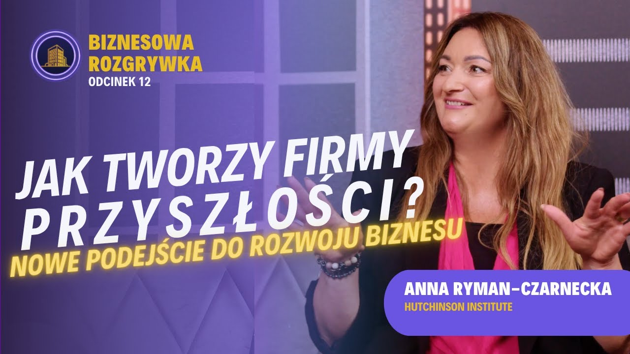 Jak tworzy firmy przyszłości - nowe podejście do rozwoju biznesu? / Anna Ryman- Czarnecka #012