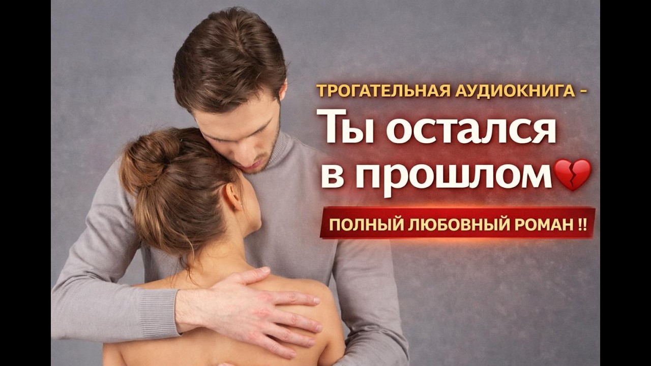 ТРОГАТЕЛЬНАЯ  АУДИОКНИГА - Ты остался в прошлом 💔 ПОЛНЫЙ ЛЮБОВНЫЙ РОМАН !!!