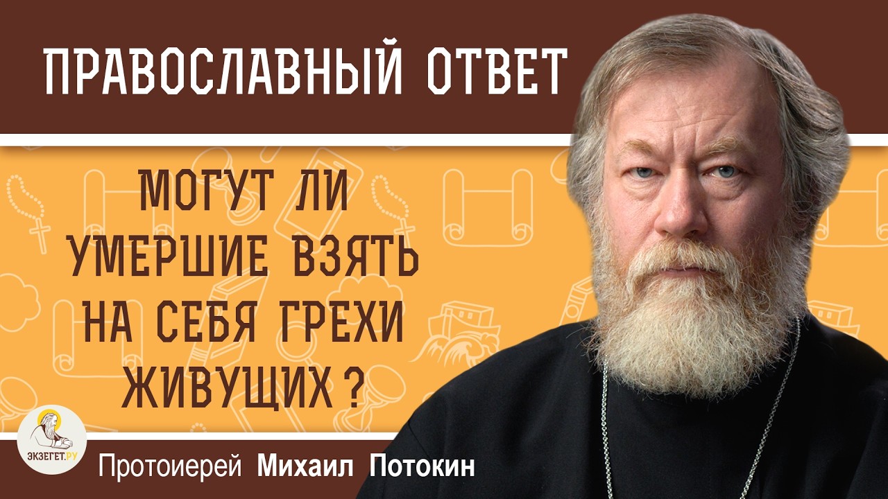 Могут ли умершие взять на себя грехи живущих ?  Протоиерей Михаил Потокин