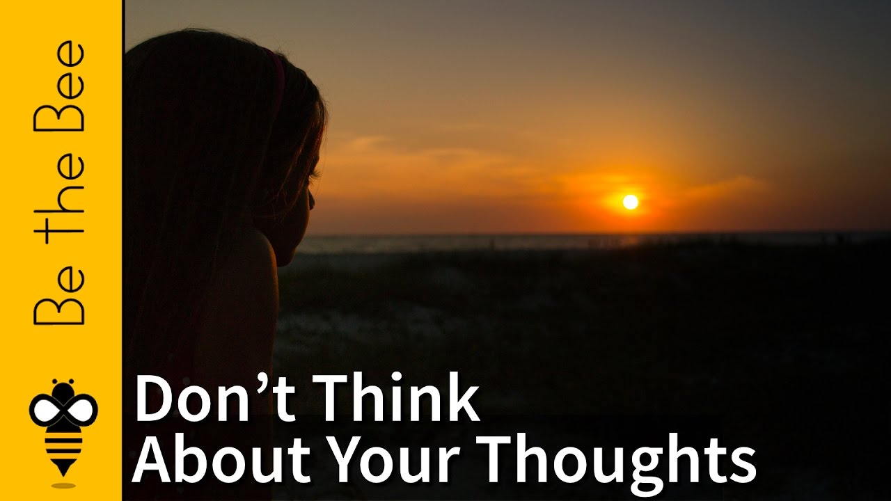 Be the Bee # 110 | Don't Think About Your Thoughts