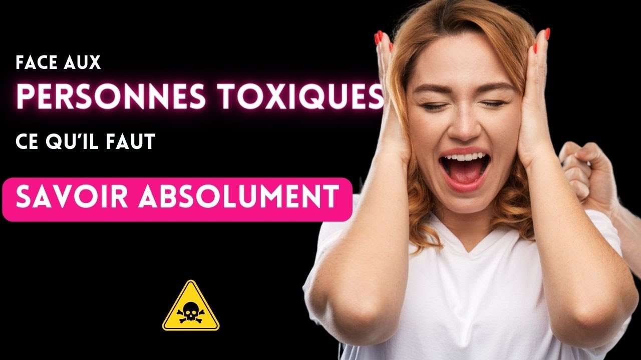 FACE AUX PERSONNES TOXIQUES: CE QU IL FAUT SAVOIR  ABSOLUMENT !