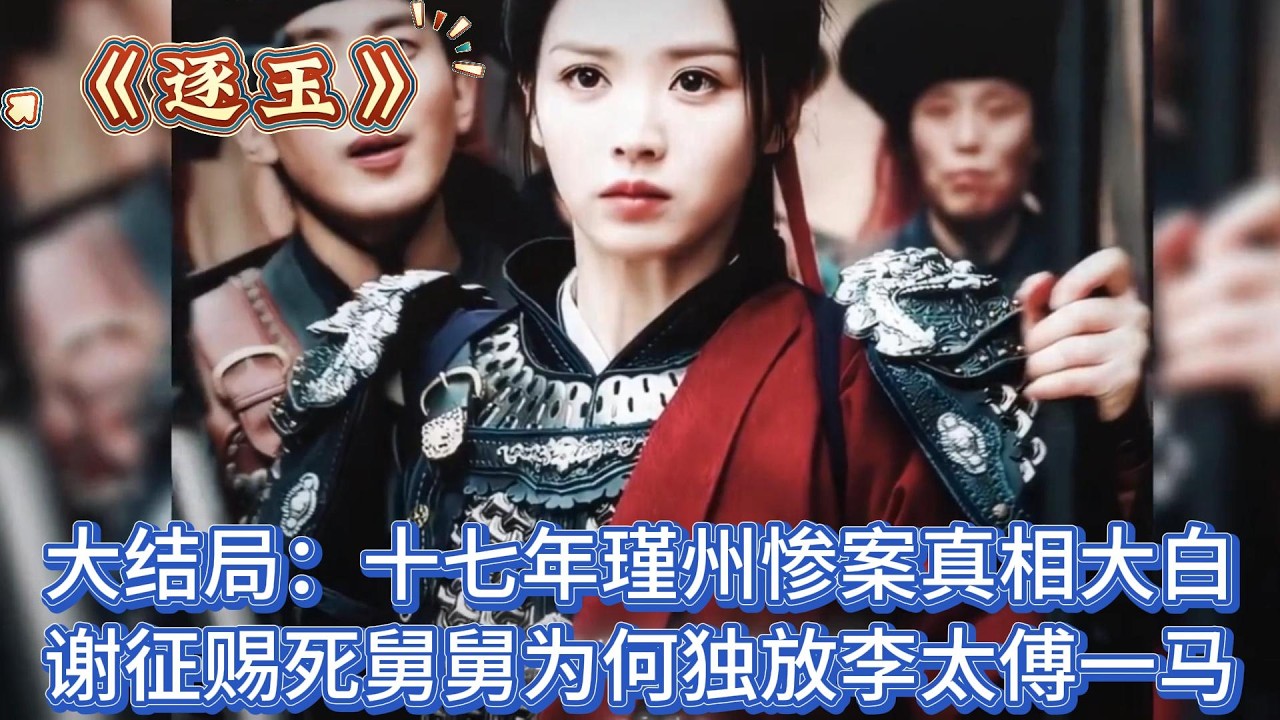 《逐玉》大結局：十七年瑾州慘案真相大白，謝征賜死舅舅為何獨放李太傅一馬 #张凌赫#田曦薇