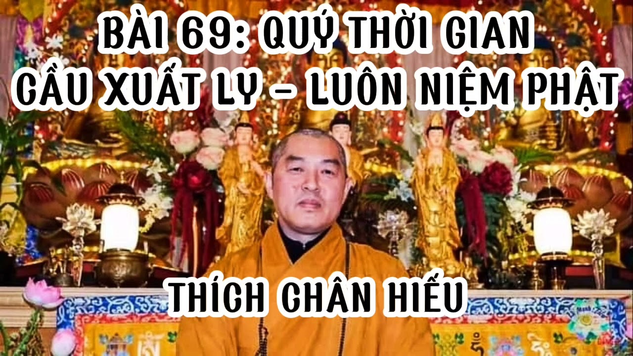 BÀI 69: QUÝ THỜI GIAN - CẦU XUẤT LY - KHIÊM CUNG - LUÔN NIỆM PHẬT - LẬP HẠNH - Thích Chân Hiếu.
