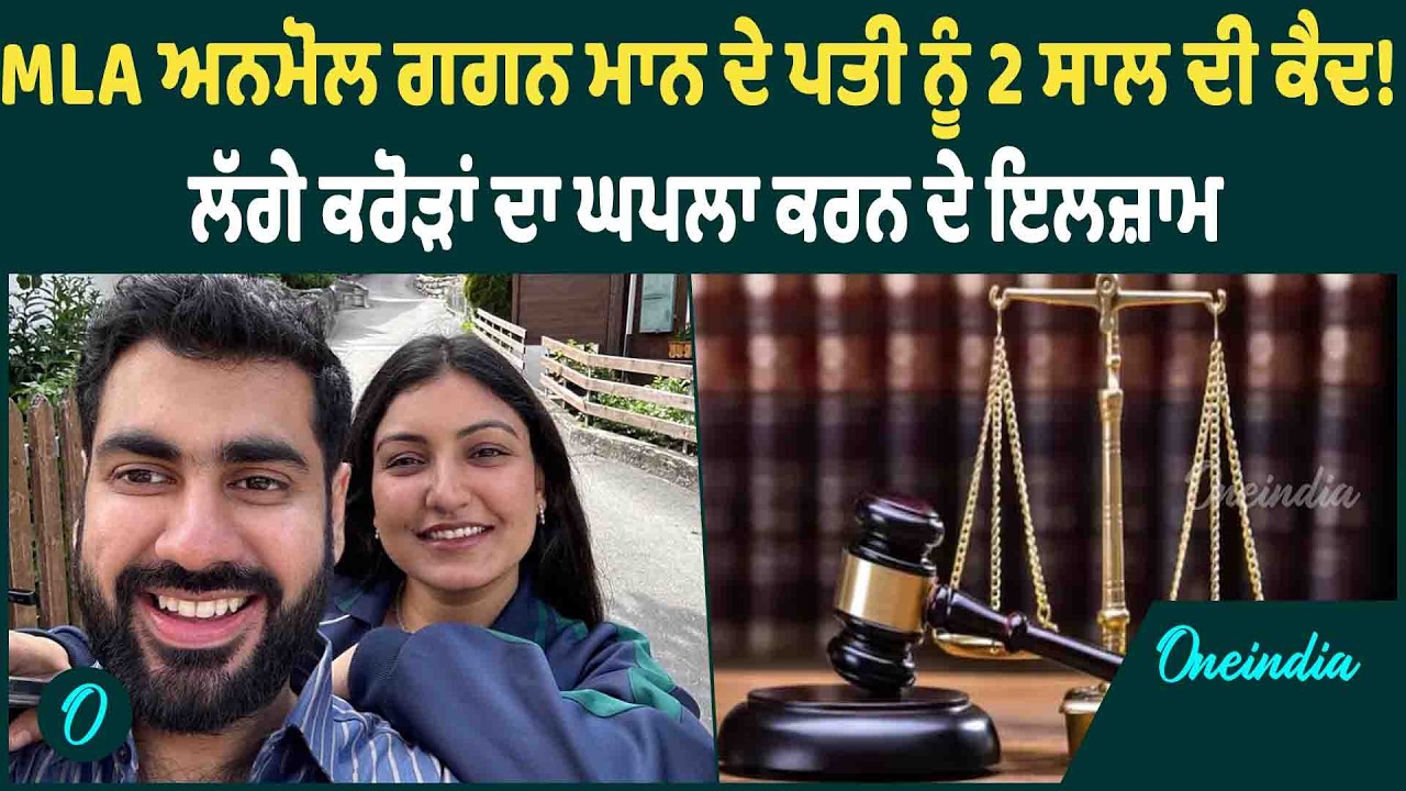 MLA ਅਨਮੋਲ ਗਗਨ ਮਾਨ ਦੇ ਪਤੀ ਨੂੰ 2 ਸਾਲ ਦੀ ਕੈਦ ! ਲੱਗੇ ਕਰੋੜਾਂ ਦਾ ਘਪਲਾ ਕਰਨ ਦੇ ਇਲਜ਼ਾਮ | OneIndia Punjabi