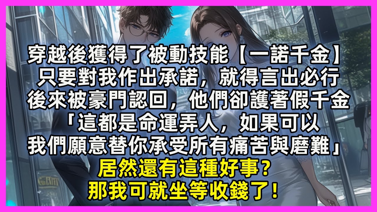 穿越後獲得了被動技能【一諾千金】只要對我作出承諾，就得言出必行，後來被豪門認回，他們卻護著假千金「這都是命運弄人，如果可以，我們願意替你承受所有痛苦與磨難」居然還有這種好事？那我可就坐等收錢了！