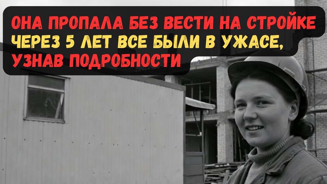 ОНА ПРОПАЛА БЕЗ ВЕСТИ НА СТРОЙКЕ. ЧЕРЕЗ 5 ЛЕТ ВСЕ БЫЛИ В УЖАСЕ...