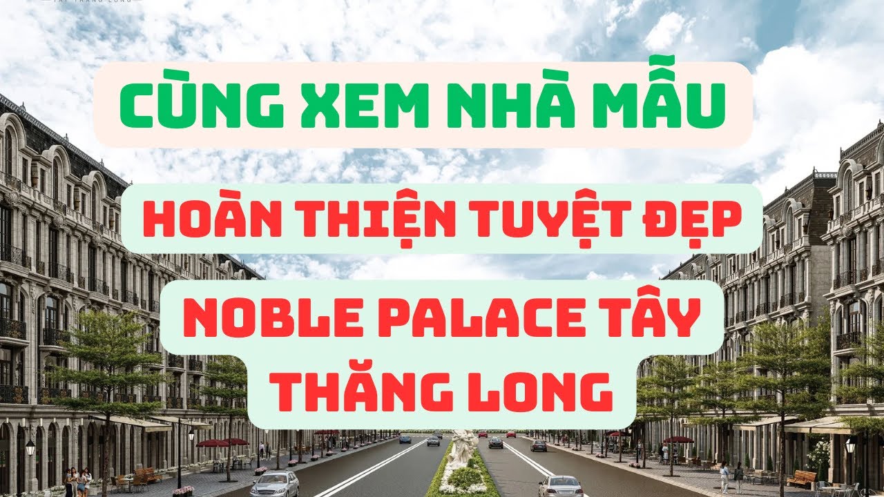 Xem Nhà Mẫu Hoàn Thiện Tại Dự Án Noble Palace Tây Thăng Long 