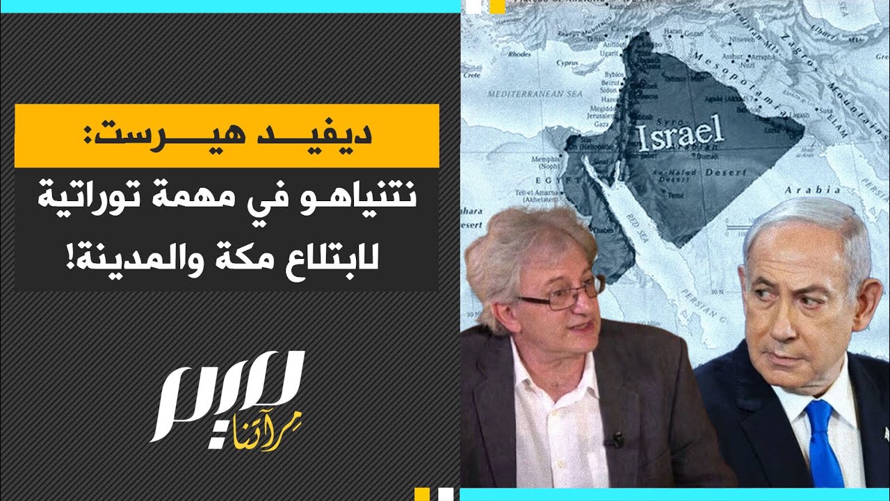 ديفيد هيرست: نتنياهو في مهمة توراتية لابتلاع مكة والمدينة!