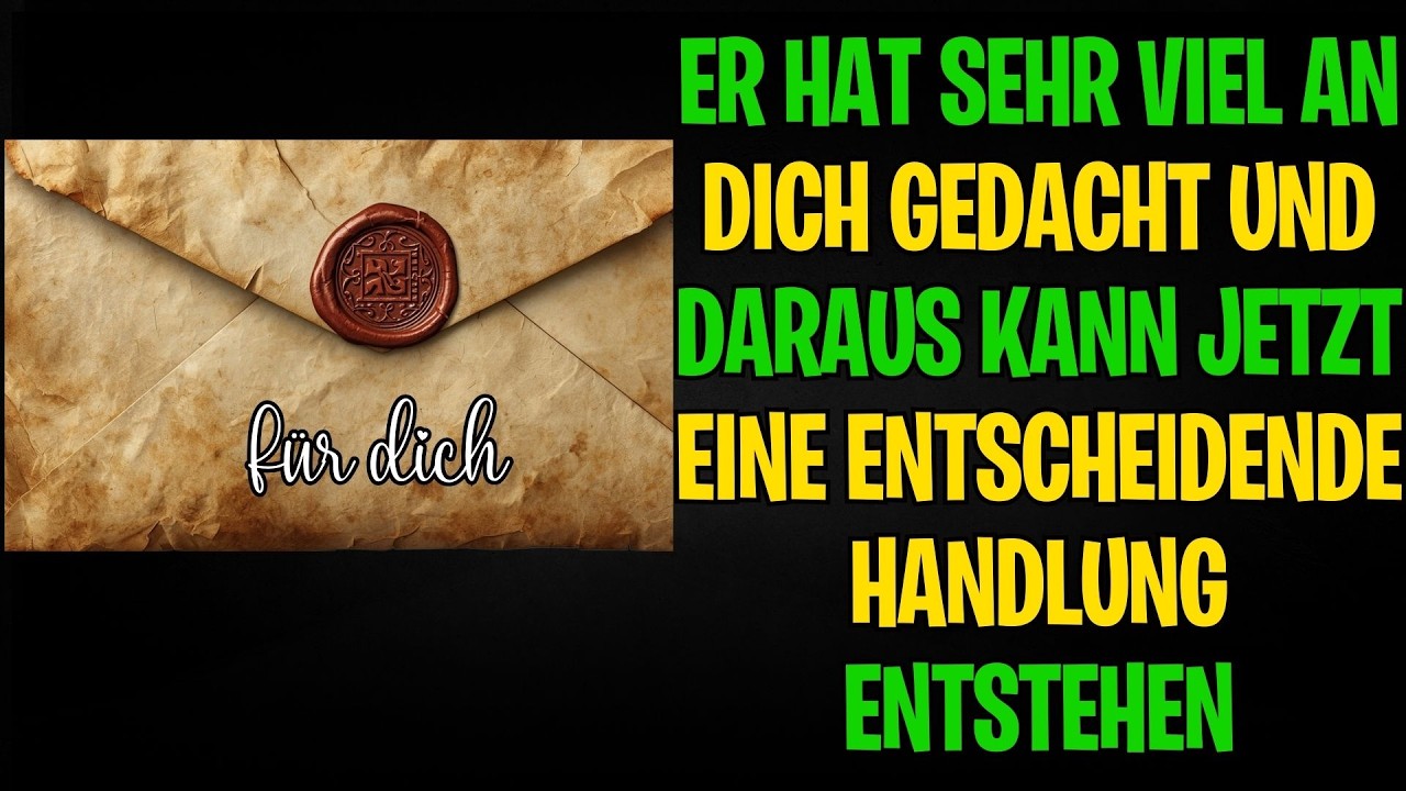 ER HAT SEHR VIEL AN DICH GEDACHT — UND DARAUS KANN JETZT EINE ENTSCHEIDENDE HANDLUNG ENTSTEHEN