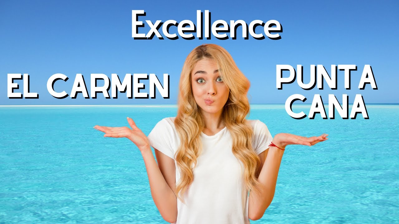 Excellence El Carmen or Excellence Punta Cana: Comparison