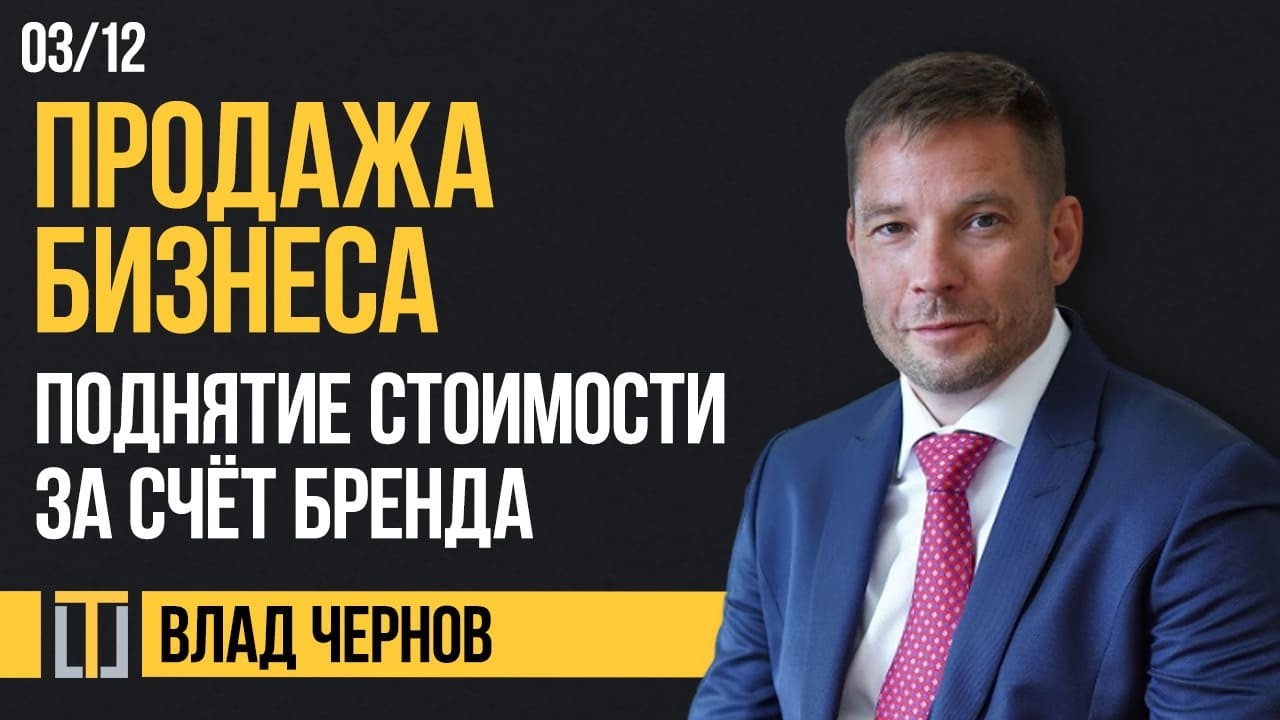 Продажа бизнеса 03. Поднятие стоимости за счёт бренда. Влад Чернов