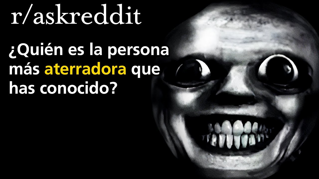 ¿Quién es la persona más aterradora que has conocido?