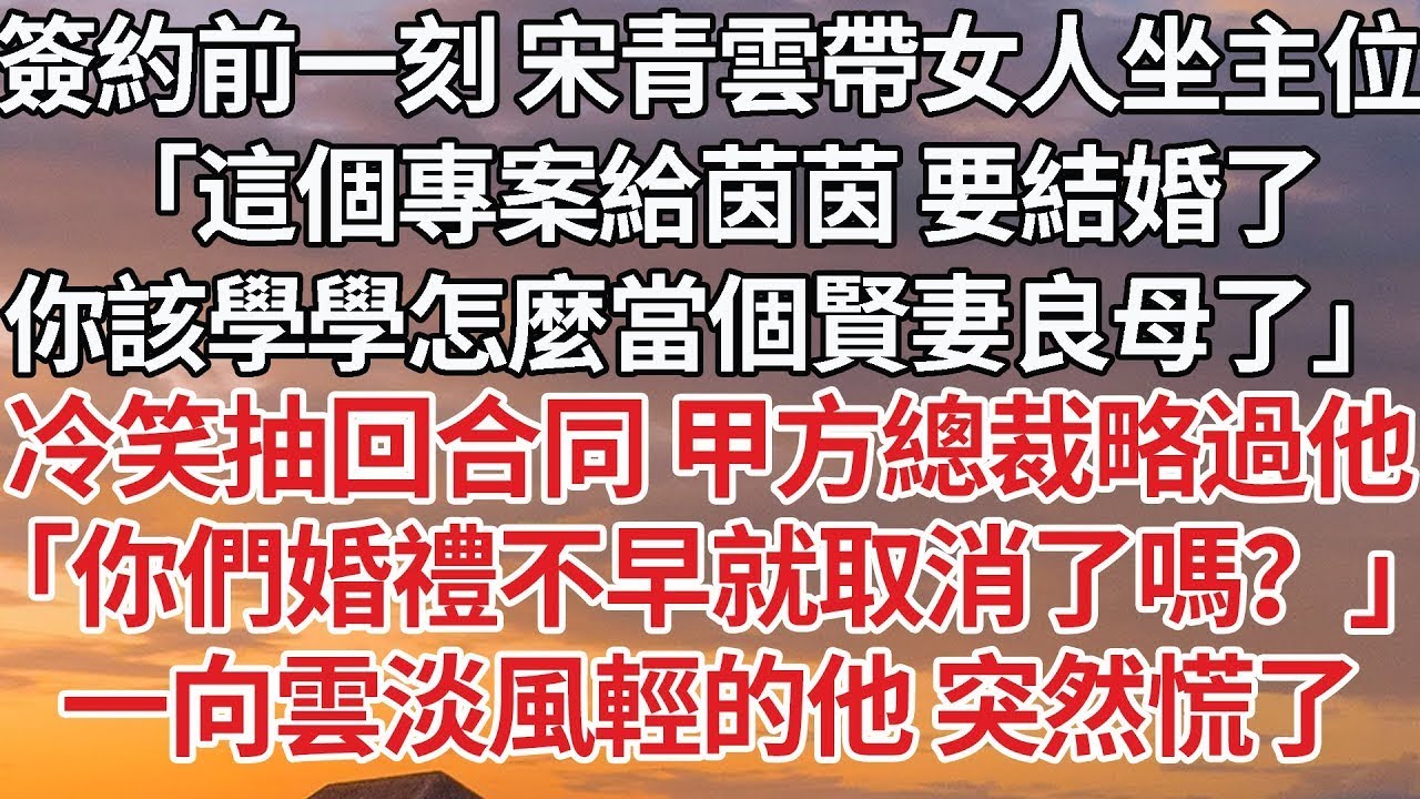 【完結】簽約前一刻 宋青雲帶女人坐主位，「這個專案給茵茵 要結婚了，你該學學怎麼當個賢妻良母了」冷笑抽回合同甲方總裁略過他，「你們婚禮不早就取消了嗎？」一向雲淡風輕的他 突然慌了#豪门 #情感 #婚姻