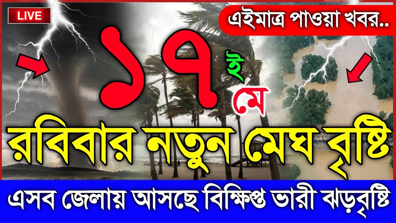 আবহাওয়ার খবর আজকের, এসব জেলায় ধেয়ে আসছে সংক্ষিপ্ত বৃষ্টি, 17 May 2026, Bangladesh Weather Report