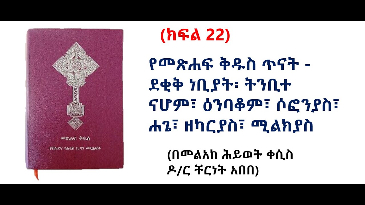 (ክፍል 22) የመጽሐፍ ቅዱስ ጥናት- ደቂቅ ነቢያት፡ ትንቢተ ናሆም፣ዕንባቆም፣ሶፎንያስ፣ሐጌ፣ዘካርያስ፣ሚልክያስ (በመልአከ  ሕይወት ቀሲስ ዶ/ር ቸርነት አበበ)