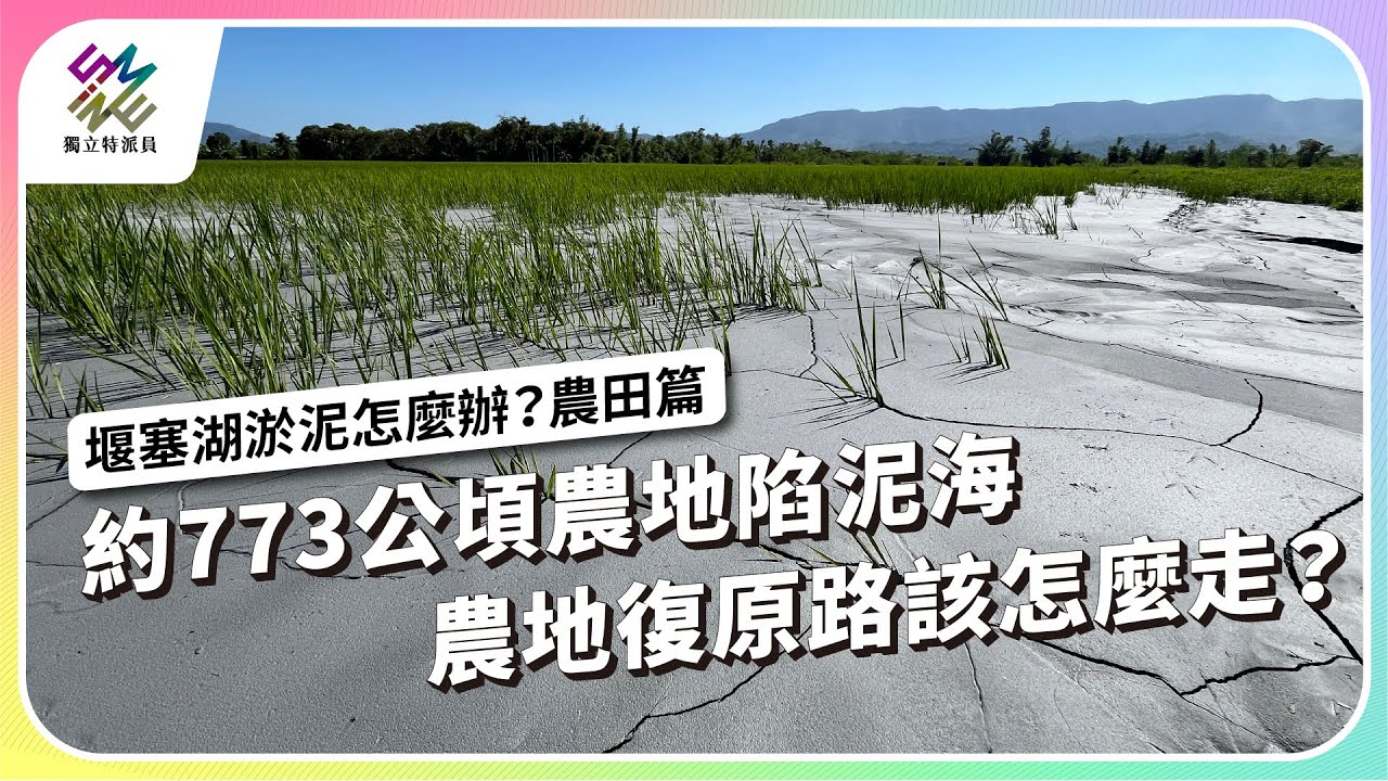約773公頃農地陷泥海，農地復原路該怎麼走？｜堰塞湖淤泥怎麼辦？農田篇｜公視 #獨立特派員 第928集 20251112