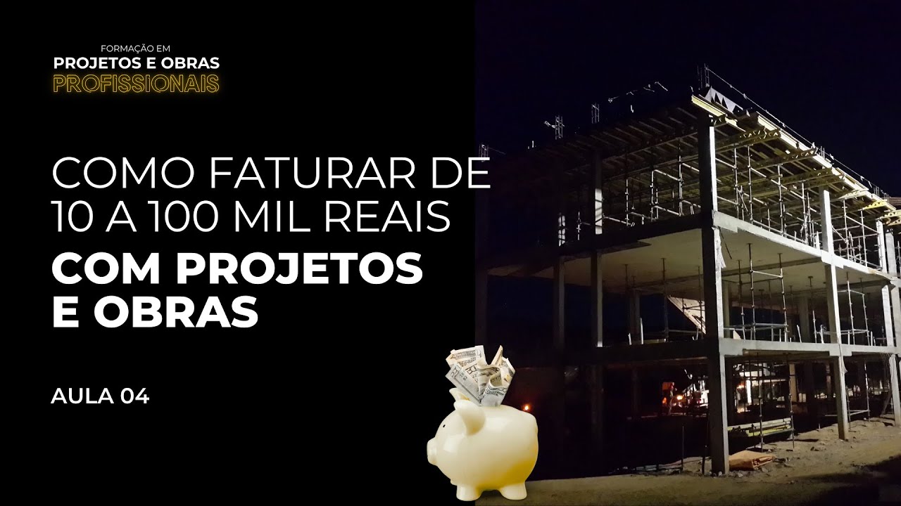 AULA 04 l  COMO FATURAR DE 10 A 100 MIL REAIS (OU MAIS) COM PROJETOS E OBRAS