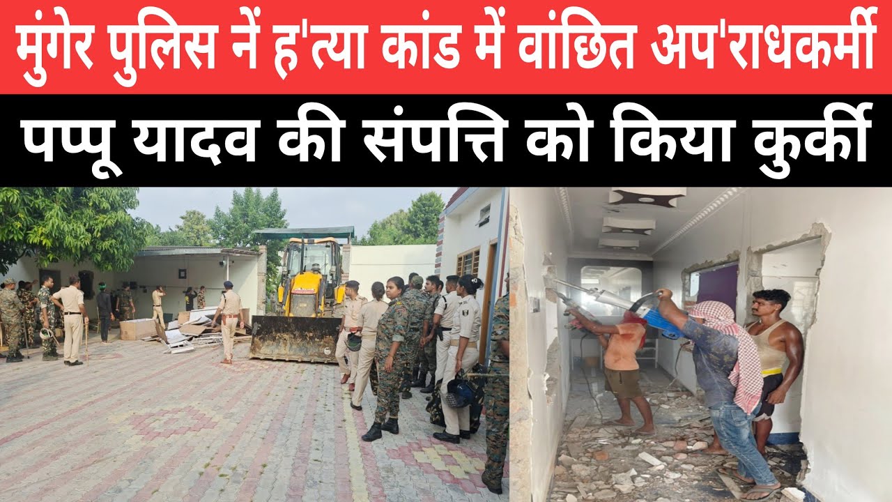 मुंगेर पुलिस नें ह'त्या कांड में वांछित अप'राधकर्मी पप्पू यादव की संपत्ति को किया कुर्की 