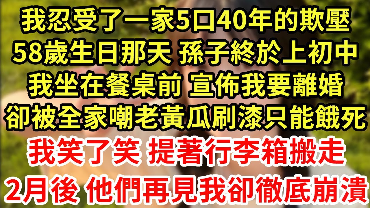 我忍受了一家5口40年的欺壓，58歲生日那天 孫子終於上初中，我坐在餐桌前 宣佈我要離婚，卻被全家嘲老黃瓜刷漆只能餓死，我笑了笑 提著行李箱搬走，2月後 他們再見我卻徹底崩潰#王姐故事說#為人處世
