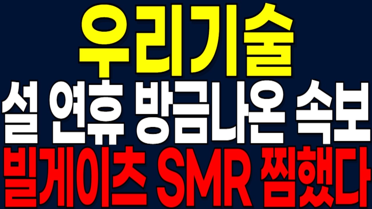 [우리기술 주가전망] 설 연휴 방금나온 속보! 빌게이츠SMR 찜했다!