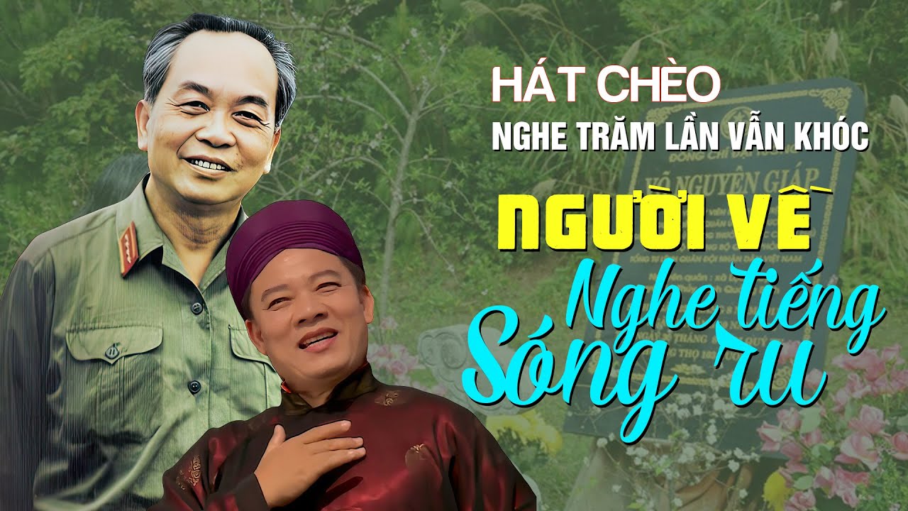 HÁT CHÈO về ĐẠI TƯỚNG VÕ NGUYÊN GIÁP: NGHE TRĂM LẦN KHÓC CẢ TRĂM - Người Về Nghe Tiếng Sóng Ru