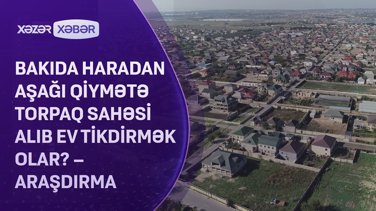Bakıda haradan aşağı qiymətə torpaq sahəsi alıb ev tikdirmək olar? – ARAŞDIRMA