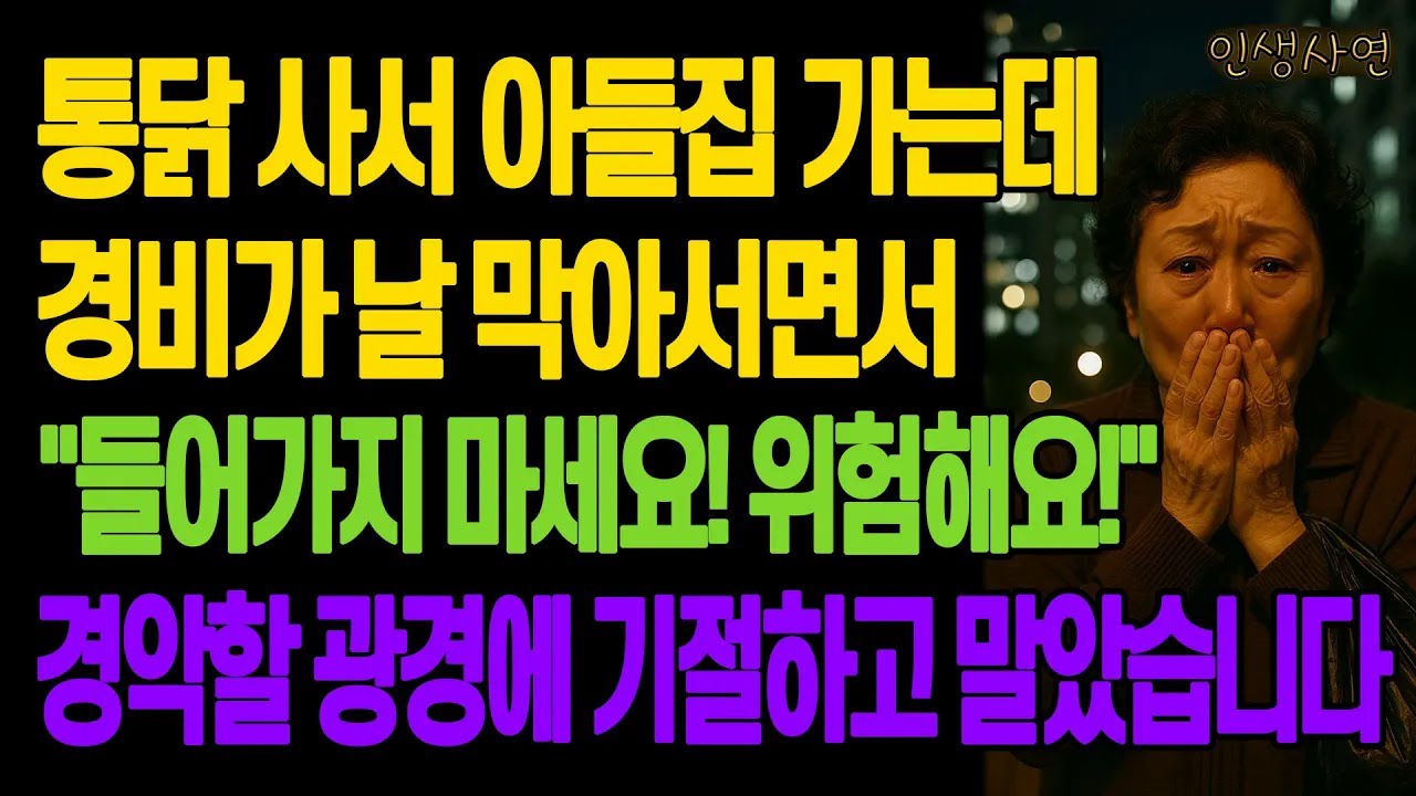통닭 사서 아들집 가는데 경비가 날 막아서면서 들어가지 마세요! 위험해요! 경악할 광경에 기절하고 말았습니다 노년의 삶의 지혜 행복한 노후생활 부모자식갈등 사연 이야기 오디오