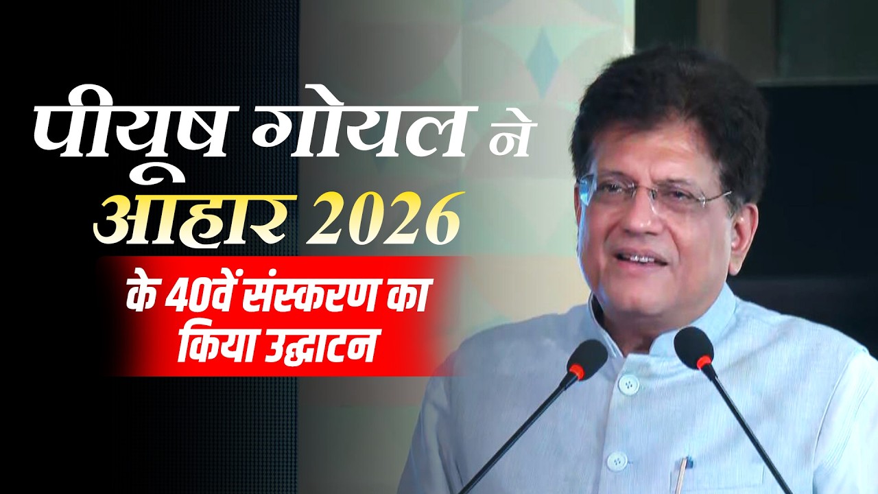 Piyush Goyal ने 40वें आहार-अंतर्राष्ट्रीय खाद्य और आतिथ्य मेला उद्घाटन समारोह को किया संबोधित