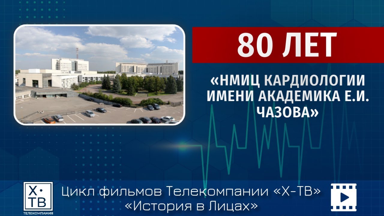 История в лицах: НМИЦ Кардиологии имени академика Е.И. Чазова – 80 лет!