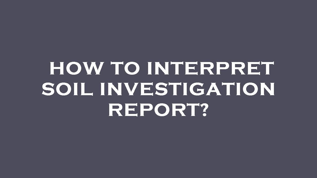How to interpret soil investigation report?