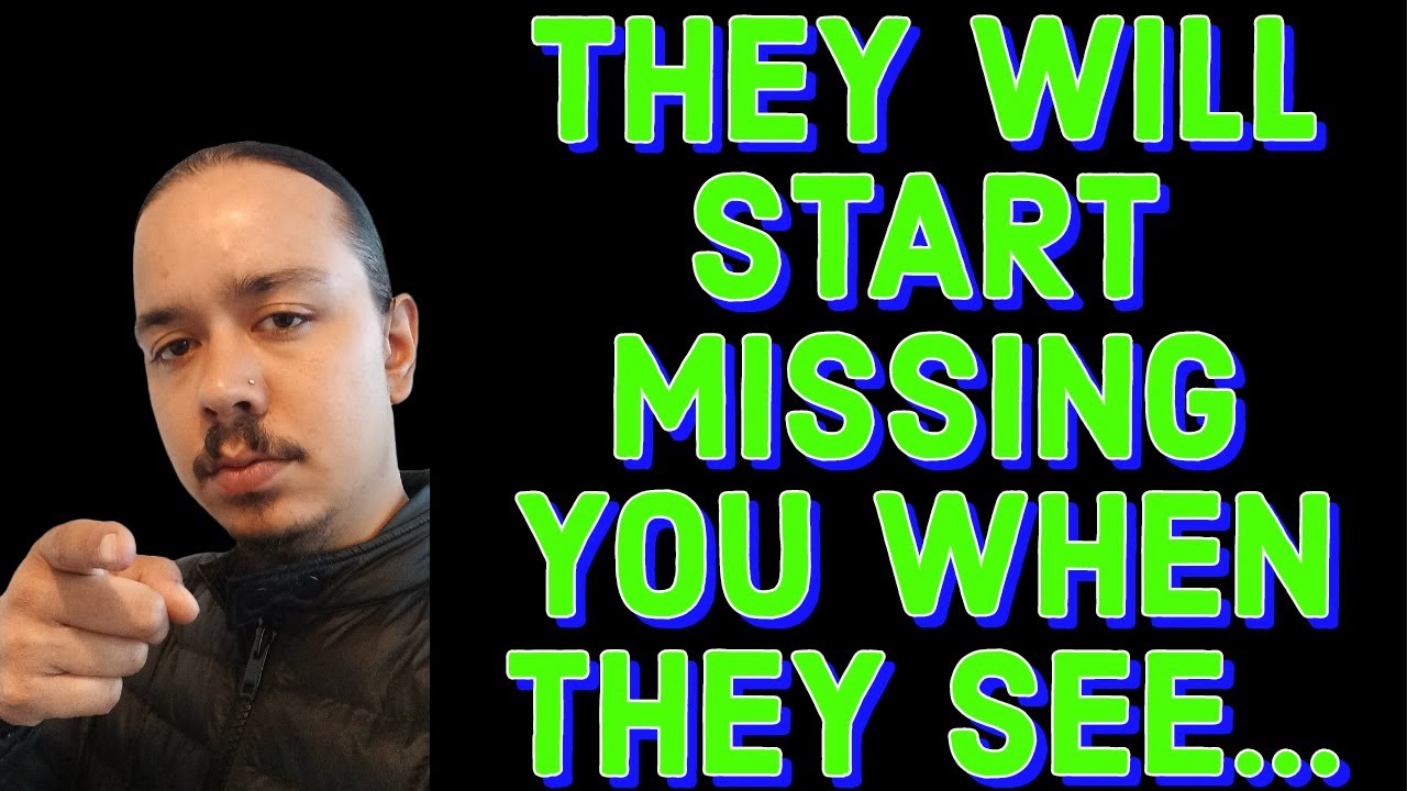 THEY WILL START MISSING YOU WHEN THEY SEE...