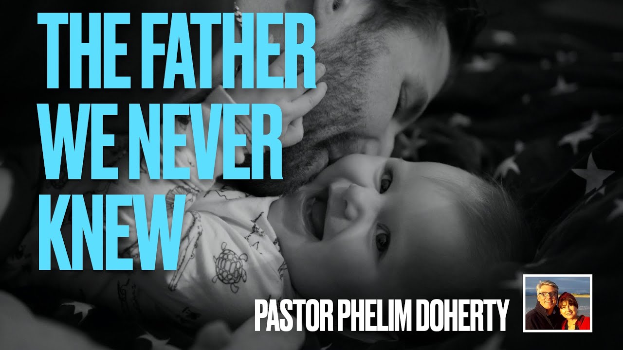 The Father We Never Knew by Pastor Phelim Doherty