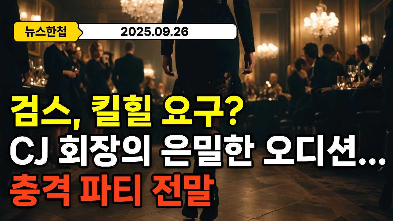 검스, 킬힐 요구?! CJ회장의 은밀한 오디션..충격 파티 전말 #오늘뉴스 #250926 #뉴스 #이슈