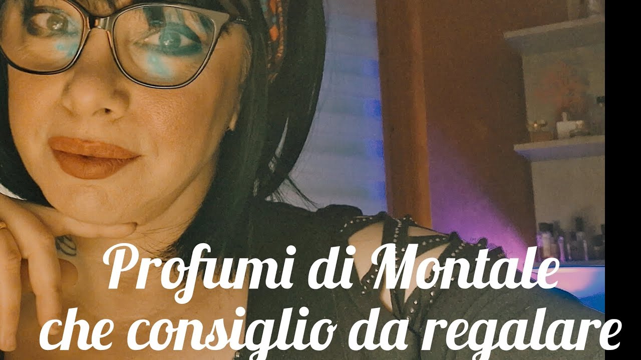 PROFUMI DI MONTALE  CHE CONSIGLIO PER ;UNA DONNA,UNA RAGAZZA,UN UOMO ED UN RAGAZZO