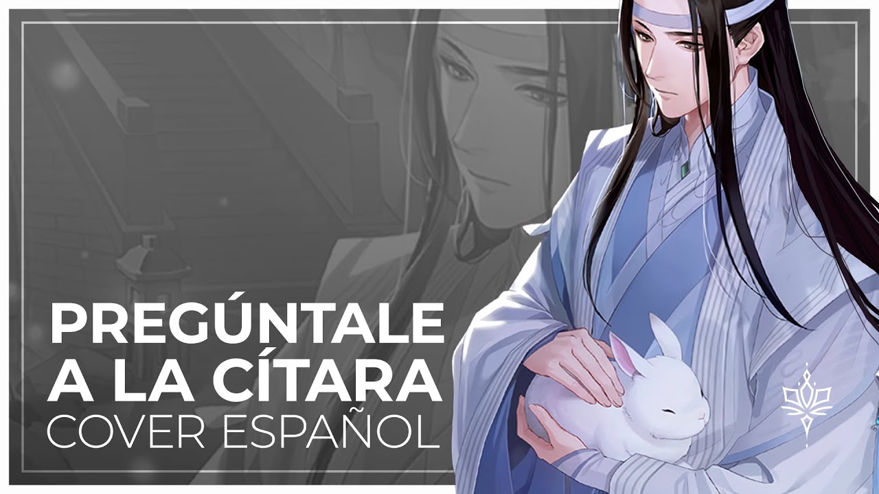 【Mo Dao Zu Shi 魔道祖師】 Pregúntale a la Cítara《Ask The Zither》[Cover Español]