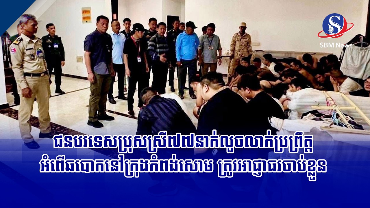 ជនបរទេសប្រុសស្រី៧៧នាក់លួចលាក់ប្រព្រឹត្តអំពើឆបោកនៅក្រុងកំពង់សោម ត្រូវអាជ្ញាធរចាប់ខ្លួន