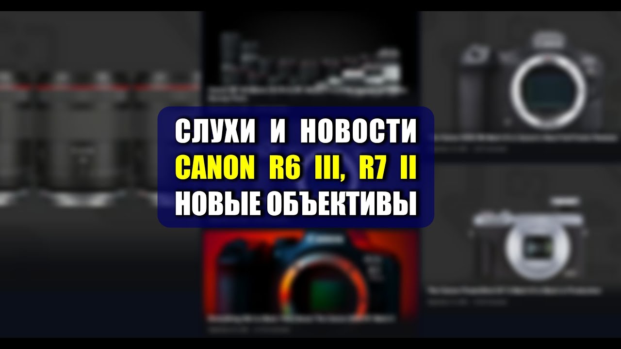 Слухи о Canon R6 Mark III, R7 Mark II, новые RF-объективы и другое