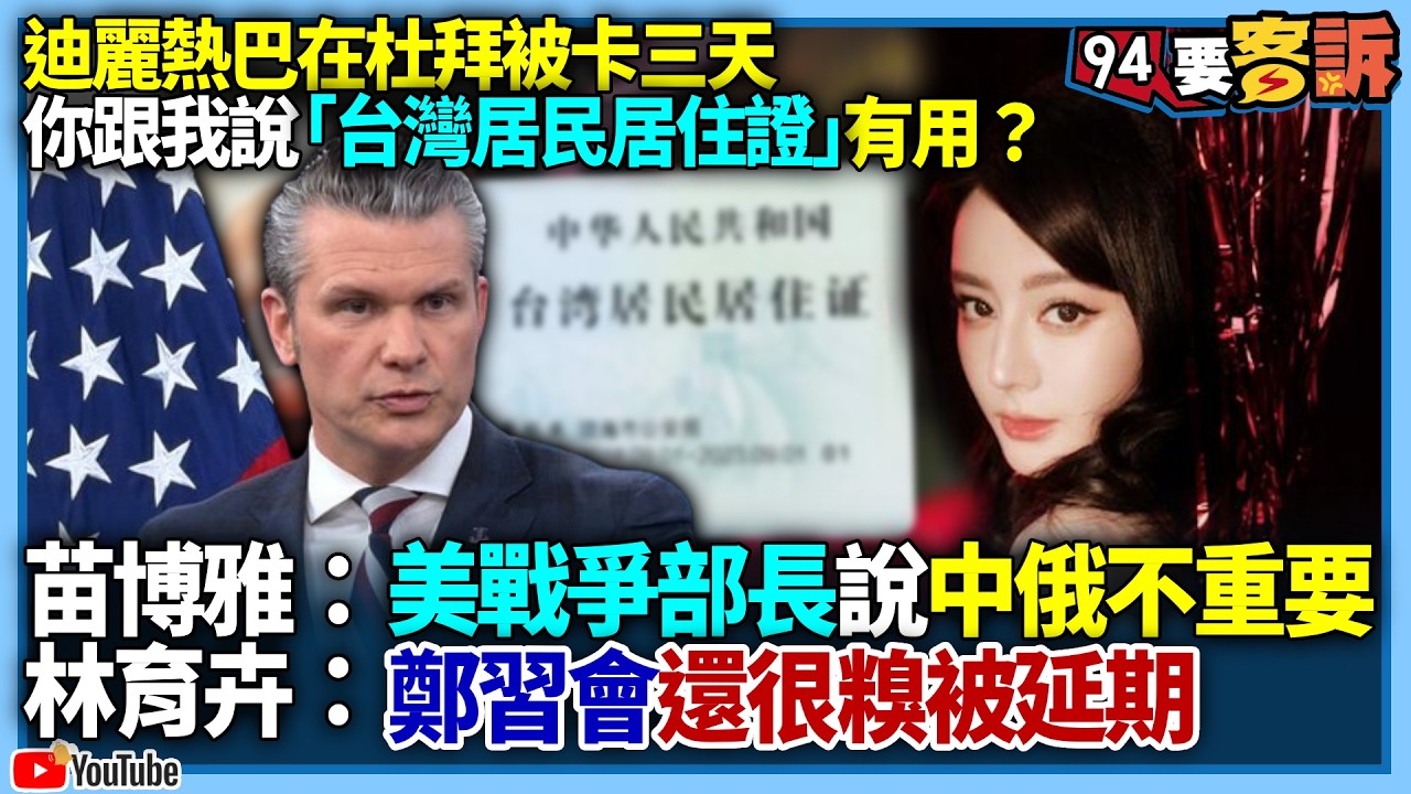 【94要客訴】迪麗熱巴在杜拜被卡三天！你跟我說「台灣居民居住證」有用？苗博雅：美戰爭部長說中俄不重要！林育卉：鄭習會還很糗被延期！