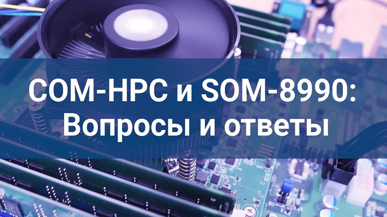 Детальное сравнение COM HPC и COM EXPRESS/ Advantech SOM-8990