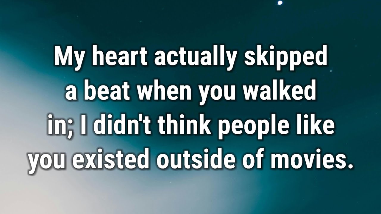 💌 My heart actually skipped a beat when you walked in...