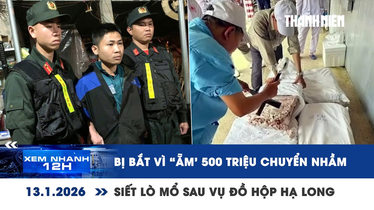 XEM NHANH 12H 13/1: Siết lò mổ sau vụ đồ hộp Hạ Long | Bị bắt vì “ẵm” 500 triệu chuyển nhầm