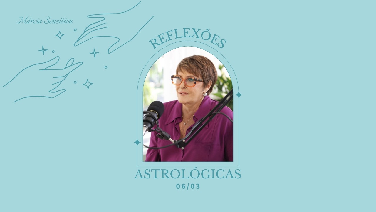 Reflexões Astrológicas - 06/03/2026, por Márcia Fernandes