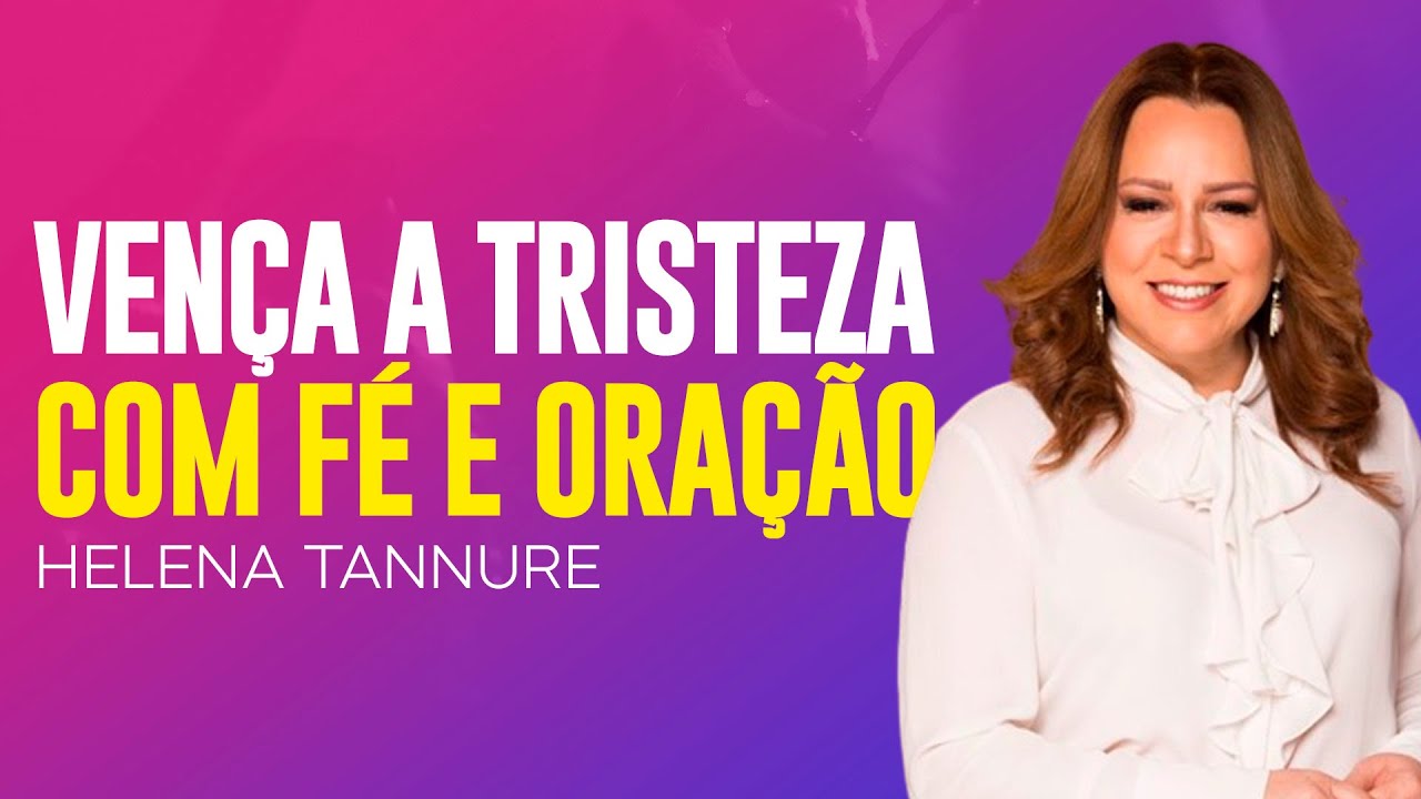 Helena Tannure | VENÇA A TRISTEZA COM ORAÇÃO E FÉ