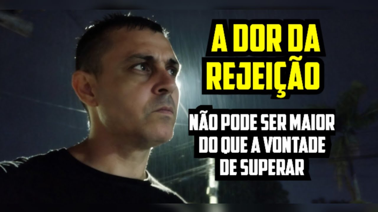 A dor da rejeição é muito grande, mas a vontade de superar tem que ser maior